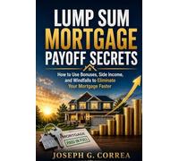 Lump Sum Mortgage Payoff Secrets: How to Use Bonuses, Side Income, and Windfalls to Eliminate Your Mortgage Faster: 3 (The Mortgage Payoff & Wealth Acceleration)