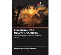 LUMUMBA L'ECO DELL'AFRICA UNITA: Dalla colonizzazione al sogno di un continente sovrano.