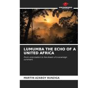 LUMUMBA THE ECHO OF A UNITED AFRICA: From colonization to the dream of a sovereign continent.