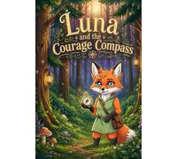 Luna and the Courage Compass: A heartwarming tale about finding bravery within yourself when facing your biggest fears