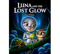 LUNA AND THE LOST GLOW: A Journey of Courage, Kindness, and Inner Glow