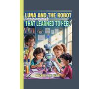 Luna and the Robot That Learned to Feel: A fun STEM adventure about friendship, coding, and courage! (The Bright Minds Club)