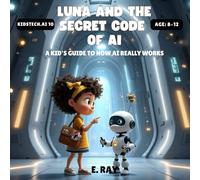 LUNA AND THE SECRET CODE OF AI: A Kid’s Guide to How AI Really Works (KIDSTech: AI Series)