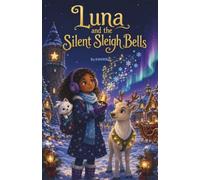 Luna and the Silent Sleigh Bells: A Gentle Christmas Mystery About Courage, Friendship, and Finding Your Own Kind of Merry