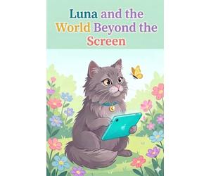 Luna and the World Beyond the Screen: A children’s story for ages 4-8 about screen time balance, offline play, and building healthy digital habits (The Adventures of Luna the Cat)