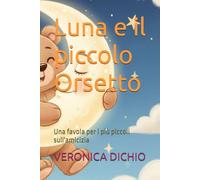 Luna e il piccolo Orsetto: Una favola per i più piccoli sull'amicizia