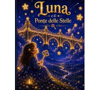 Luna e il Ponte delle Stelle: Una magica avventura tra stelle luminose, chiavi dorate e sogni da custodire (Le Avventure Magiche di Luna)