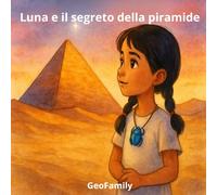 Luna e il segreto della piramide: Viaggio archeologico per bambini (GeoFamily- archeologia e civiltà antiche)