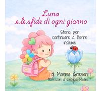 Luna e le sfide di ogni giorno: Storie per continuare a fiorire insieme (Crescere con Luna)