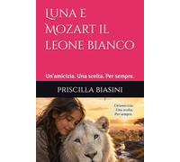 Luna e Mozart il leone bianco: Un'amicizia. Una scelta. Per sempre.