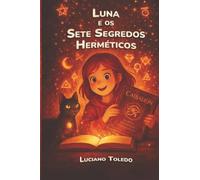 Luna e os Sete Segredos Herméticos: Uma aventura mágica sobre as leis do universo para crianças e pequenos filósofos. (Sabedoria de Luna e Hermes)