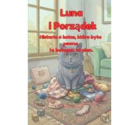 Luna i Porządek. Historia o kotce, która była pewna, że bałagan to plan: Zabawna książeczka dla dzieci 4-8 lat o sprzątaniu, codziennych nawykach i o ... może mieć swoje miejsce (Przygody kotki Luny)