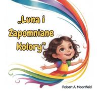 Luna i Zapomniane Kolory: Rozgrzewająca Serce Książka Obrazkowa O Odwadze, Radości i Magii Kolorów | Bajka na Dobranoc Dla Dzieci