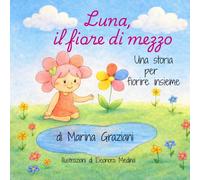 Luna, il fiore di mezzo: Storia per fiorire insieme (Crescere con Luna)