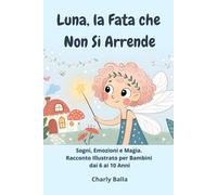 Luna, la Fata che Non Si Arrende: Sogni, Emozioni e Magia. Racconto Illustrato per Bambini dai 6 ai 10 Anni