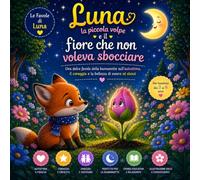 Luna la piccola volpe e il fiore che non voleva sbocciare: Una favola della buonanotte sull'autostima, il coraggio e la bellezza di essere sé stessi (Le Favole di Luna)