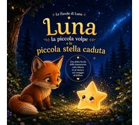 Luna la piccola volpe e la piccola stella caduta: Una favola della buonanotte sulla fiducia in sé stessi e sul coraggio di brillare (Le Favole di Luna)