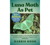 LUNA MOTH AS PET: The Complete Guide To Care, Breeding, Enclosures, And Ethical Moth-Keeping For Beginners And Enthusiasts