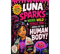 Luna Sparks: The Weird, Wild & Totally True World of the Human Body: 300+ Weird, Wild & Totally True Human Body Facts for Curious Kids Ages 5-10 - ... (Luna Sparks’ Weird, Wild & Wonderful World)