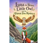Luna the Brave Little Owl and the Forest Fire Mystery: A heartwarming tale of courage and friendship as forest animals work together to protect their woodland home