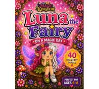 Luna the Fairy - A Magical Day to Color: 40 Big and Easy Coloring Pages for Kids Ages 6-8 | Cute Fairies, Enchanted Forest Friends, Flowers, Magic and Fantasy Adventures (The Magic Kingdom)
