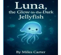 Luna, the Glow-in-the-Dark Jellyfish: Sharing your light makes the ocean brighter for everyone. (The Luna the Jellyfish Adventures)