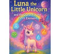 Luna the Little Unicorn and the Quest for the Fifth Element: A Magical Journey Through the Five Elements