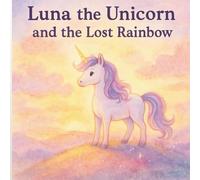 Luna the Unicorn and the Lost Rainbow: A magical story about friendship, kindness, and believing in your light