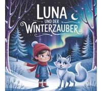 Luna und der Winterzauber: Ein mutiges Mädchen, ein funkelnder Wald und das Geheimnis der Freundschaft