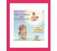 LUNA Y EL ABRAZO QUE SE PARTIA EN DOS: Cuando el amor no se divide sino que se multiplica (EL UNIVERSO DE LUNA: Pequeñas historias para grandes emociones)