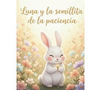 LUNA Y LA SEMILLITA DE LA PACIENCIA: La paciencia es una forma de amor; todo florece cuando llega su momento.Cuento infantil educativo,