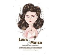 Luna y Mujer: Un Diario Lunar y Menstrual para el Amor Propio y la Transformación: Una guía sagrada para reconectar con tu cuerpo, la Luna y la sabiduría de lo Femenino Sagrado