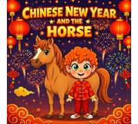 Lunar Chinese New Year and the Year of the Horse: A Magical Lunar New Year Adventure About Courage, Joy, and Confidence for Kids