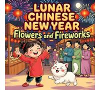 Lunar Chinese New Year: Flowers and Fireworks A Joyful Story book for Kids About Family, Friendship, and Traditions Educational Zodiac Picture Book for Preschool and Early Readers Ages 3-8
