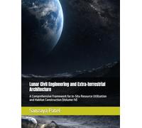 Lunar Civil Engineering and Extra-terrestrial Architecture: A Comprehensive Framework for In-Situ Resource Utilization and Habitat Construction (Volume-IV) (The Lunar Civil Engineering Series)