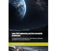 Lunar Civil Engineering and Extra-terrestrial Architecture: A Comprehensive Framework for In-Situ Resource Utilization and Habitat Construction (Volume-I) (The Lunar Civil Engineering Series)