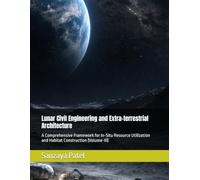Lunar Civil Engineering and Extra-terrestrial Architecture: A Comprehensive Framework for In-Situ Resource Utilization and Habitat Construction (Volume-III) (The Lunar Civil Engineering Series)