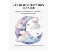Lunar Manifestation Planner: Align Your Intentions with the Moon to Manifest Your Desires