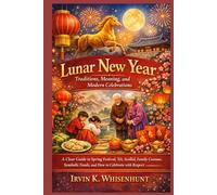 Lunar New Year: Traditions, Meaning, and Modern Celebrations: A Clear Guide to Spring Festival, Tết, Seollal, Family Customs, Symbolic Foods, and How to Celebrate with Respe