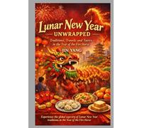 LUNAR NEW YEAR UNWRAPPED: Traditions, Travels, and Tastes in the Year of the Fire Horse