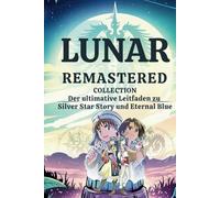 LUNAR Remastered Collection Der ultimative Leitfaden zu Silver Star Story und Eternal Blue: 100 % Komplettlösungen, freigeschaltete Trophäen, Geheimnisse, Strategien und Hintergrundwissen
