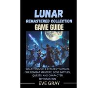 Lunar Remastered Collection Game Guide: Walkthrough & Strategy Manual for Combat Mastery, Boss Battles, Quests, and Character Optimization