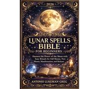 LUNAR SPELLS BIBBLE FOR BEGINNERS: Harness the Power of the Moon with Easy Rituals for Full Moons, New Moons, Manifestation, and Release