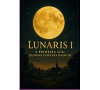 Lunaris I - A Primeira Lua: Quando Tudo Era Silêncio (ebook)