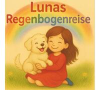 Lunas Regenbogenreise: Eine liebevolle Geschichte für Kinder über Abschied, Erinnerung und Liebe zum Haustier.