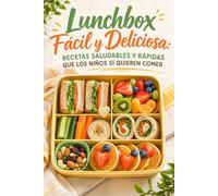 Lunchbox Fácil y Deliciosa: 40 Recetas Saludables y Rápidas que los Niños Sí Quieren Comer