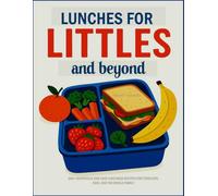 LUNCHES FOR LITTLES AND BEYOND: 300+ Nutritious and Easy Lunchbox Recipes for Toddlers, Kids, and the Whole Family