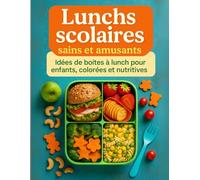 Lunchs scolaires sains et amusant; Idées de boite à lunch pour nfants, colorées et nutritives;: Recettes simples, astuces et présentations ludiques ... donnent envie à vos enfants de tout manger