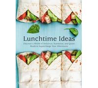 Lunchtime Ideas: Discover a World of Delicious, Nutritious, and Quick Meals to Supercharge Your Afternoons (Lunch Box Ideas For Adults)