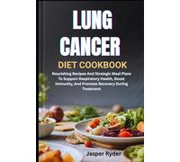 LUNG CANCER DIET COOKBOOK: Nourishing Recipes And Strategic Meal Plans To Support Respiratory Health, Boost Immunity, And Promote Recovery During Treatment